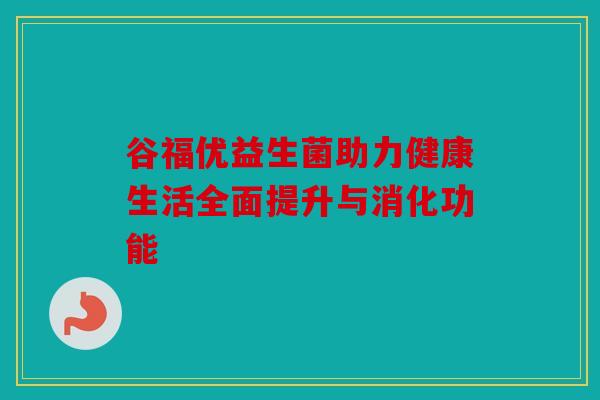 谷福优益生菌助力健康生活全面提升与消化功能 谷福优益生菌助力健康生活全面提升与消化功能