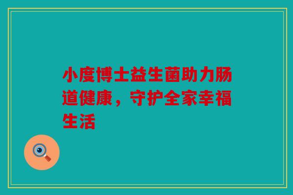 小度博士益生菌助力肠道健康，守护全家幸福生活
