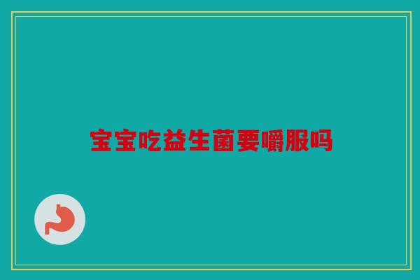 宝宝吃益生菌要嚼服吗