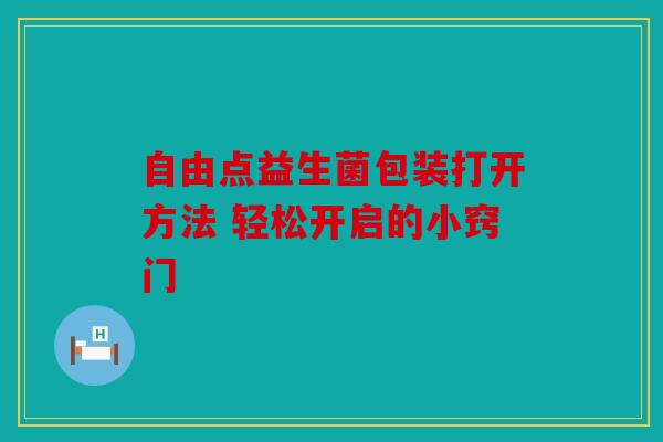 自由点益生菌包装打开方法 轻松开启的小窍门