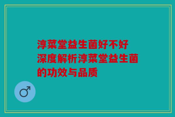 淳菜堂益生菌好不好 深度解析淳菜堂益生菌的功效与品质 淳菜堂益生菌好不好 深度解析淳菜堂益生菌的功效与品质