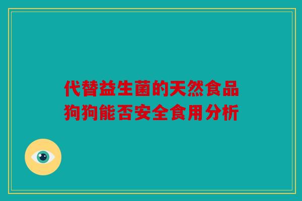 代替益生菌的天然食品狗狗能否安全食用分析 代替益生菌的天然食品狗狗能否安全食用分析