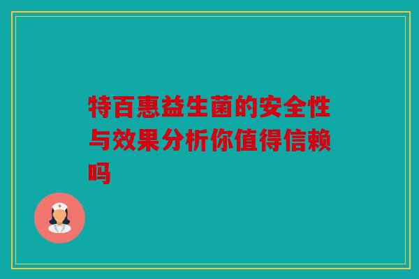 特百惠益生菌的安全性与效果分析你值得信赖吗 特百惠益生菌的安全性与效果分析你值得信赖吗