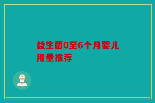 益生菌0至6个月婴儿用量推荐