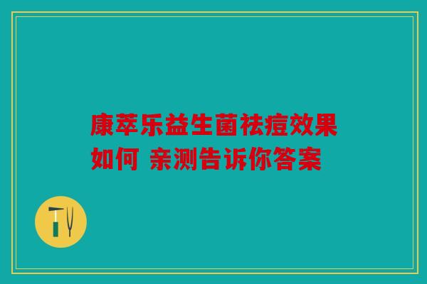 康萃乐益生菌祛痘效果如何 亲测告诉你答案