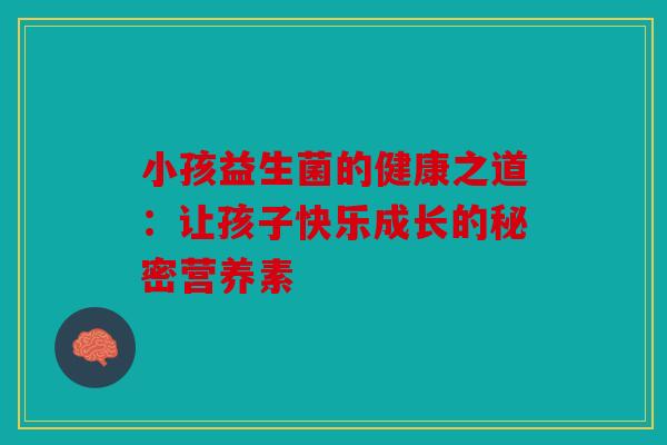 小孩益生菌的健康之道：让孩子快乐成长的秘密营养素