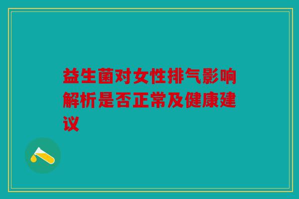 益生菌对女性排气影响解析是否正常及健康建议 益生菌对女性排气影响解析是否正常及健康建议