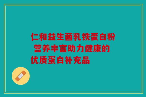 仁和益生菌乳铁蛋白粉 营养丰富助力健康的优质蛋白补充品