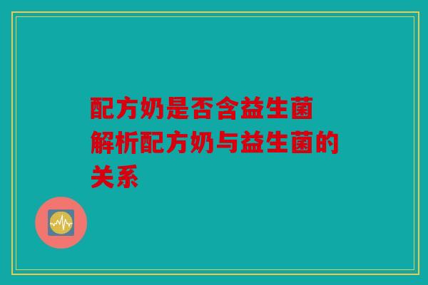 配方奶是否含益生菌 解析配方奶与益生菌的关系