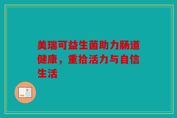 美瑞可益生菌助力肠道健康，重拾活力与自信生活
