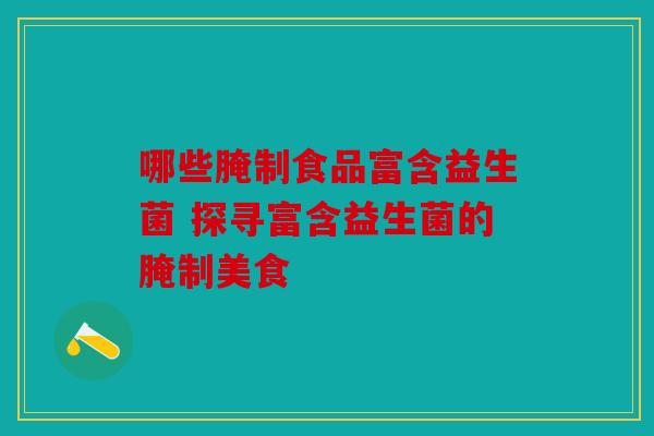 哪些腌制食品富含益生菌 探寻富含益生菌的腌制美食