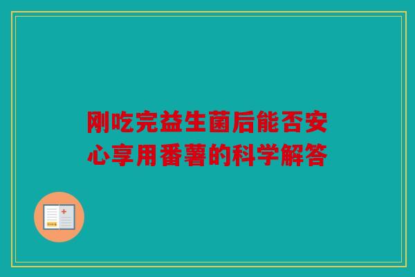 刚吃完益生菌后能否安心享用番薯的科学解答