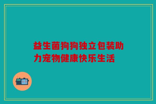 益生菌狗狗独立包装助力宠物健康快乐生活