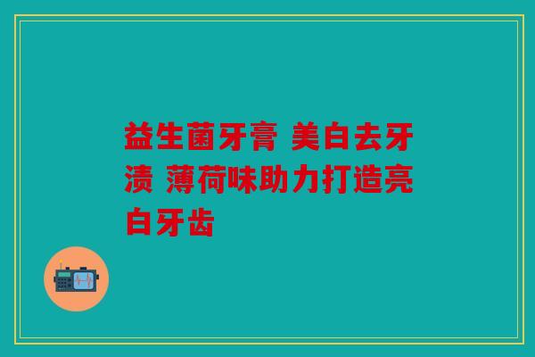 益生菌牙膏 美白去牙渍 薄荷味助力打造亮白牙齿