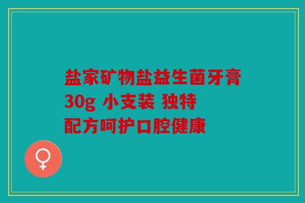 盐家矿物盐益生菌牙膏30g 小支装 独特配方呵护口腔健康