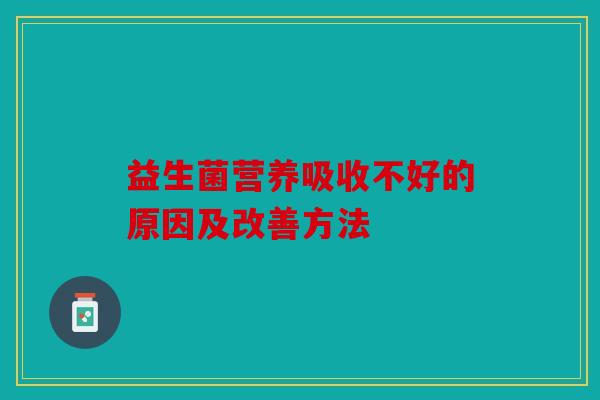 益生菌营养吸收不好的原因及改善方法