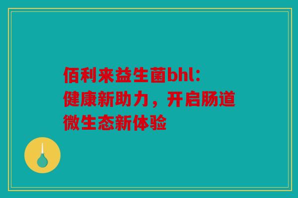 佰利来益生菌bhl：健康新助力，开启肠道微生态新体验