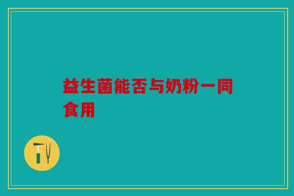 益生菌能否与奶粉一同食用
