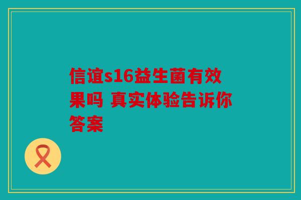 信谊s16益生菌有效果吗 真实体验告诉你答案 信谊s16益生菌有效果吗 真实体验告诉你答案