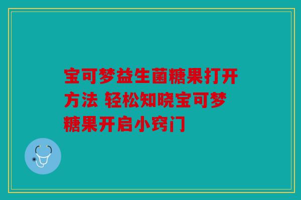 宝可梦益生菌糖果打开方法 轻松知晓宝可梦糖果开启小窍门 宝可梦益生菌糖果打开方法 轻松知晓宝可梦糖果开启小窍门