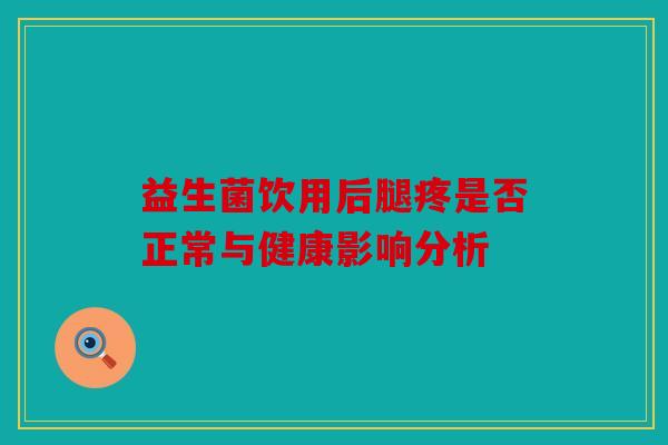 益生菌饮用后腿疼是否正常与健康影响分析 益生菌饮用后腿疼是否正常与健康影响分析