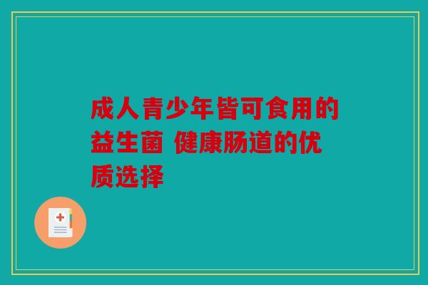 成人青少年皆可食用的益生菌 健康肠道的优质选择
