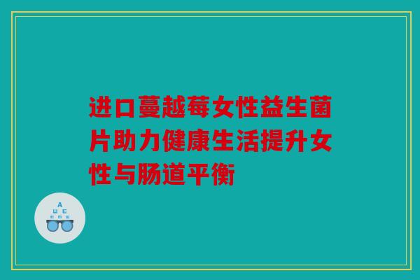 进口蔓越莓女性益生菌片助力健康生活提升女性与肠道平衡