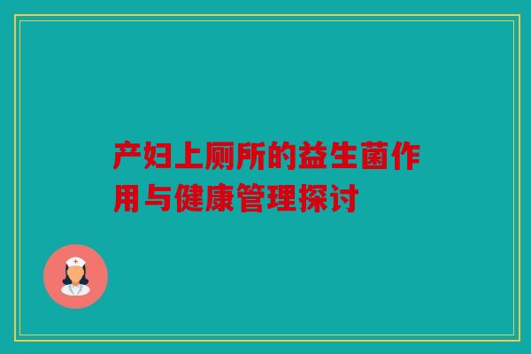 产妇上厕所的益生菌作用与健康管理探讨