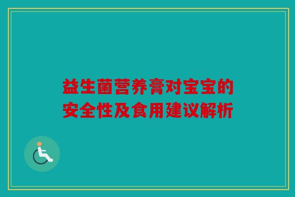 益生菌营养膏对宝宝的安全性及食用建议解析