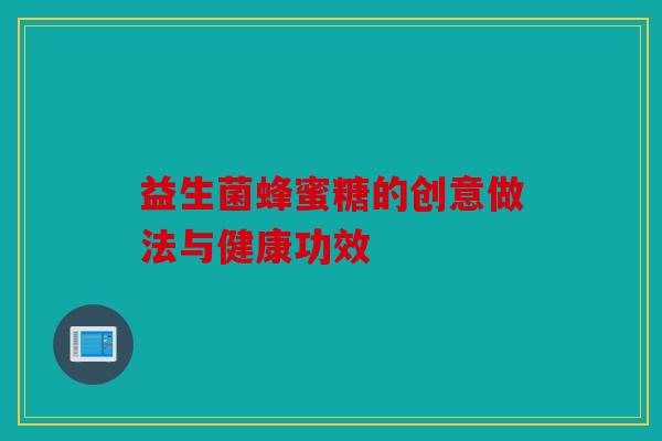 益生菌蜂蜜糖的创意做法与健康功效