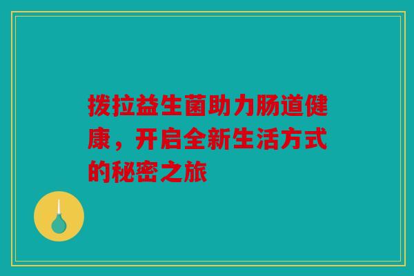 拨拉益生菌助力肠道健康，开启全新生活方式的秘密之旅