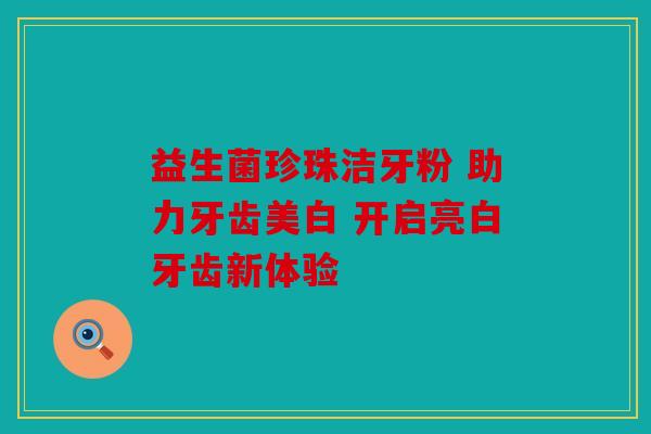 益生菌珍珠洁牙粉 助力牙齿美白 开启亮白牙齿新体验