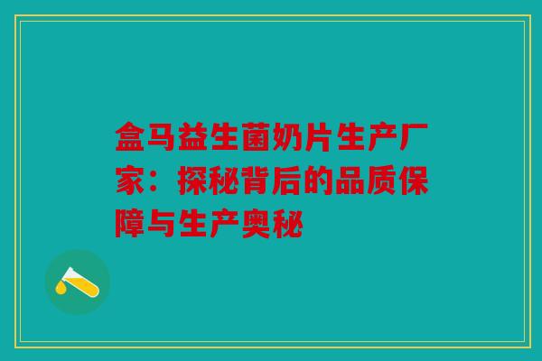 盒马益生菌奶片生产厂家：探秘背后的品质保障与生产奥秘