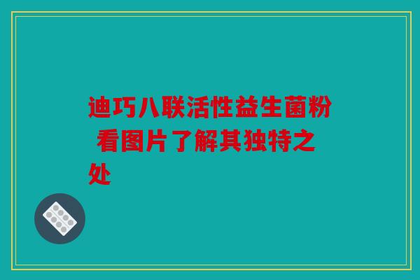 迪巧八联活性益生菌粉 看图片了解其独特之处