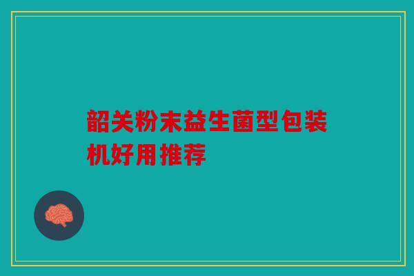 韶关粉末益生菌型包装机好用推荐