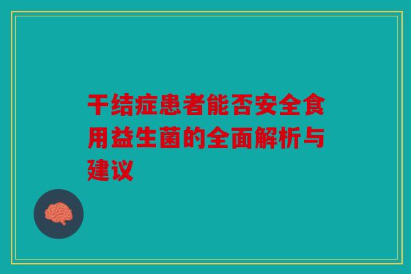 干结症患者能否安全食用益生菌的全面解析与建议