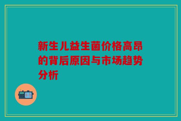 新生儿益生菌价格高昂的背后原因与市场趋势分析