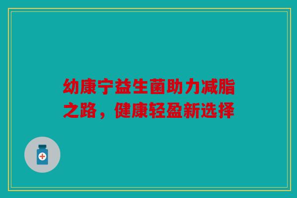 幼康宁益生菌助力减脂之路，健康轻盈新选择