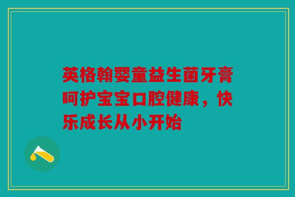 英格翰婴童益生菌牙膏呵护宝宝口腔健康，快乐成长从小开始