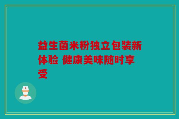 益生菌米粉独立包装新体验 健康美味随时享受