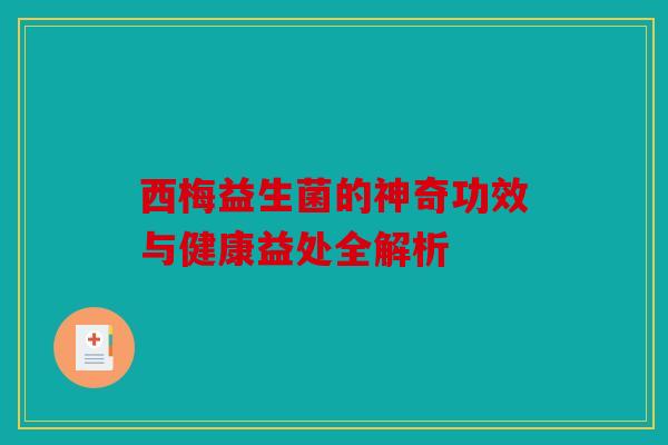西梅益生菌的神奇功效与健康益处全解析 西梅益生菌的神奇功效与健康益处全解析
