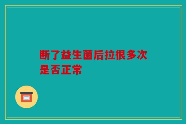 断了益生菌后拉很多次是否正常 断了益生菌后拉很多次是否正常