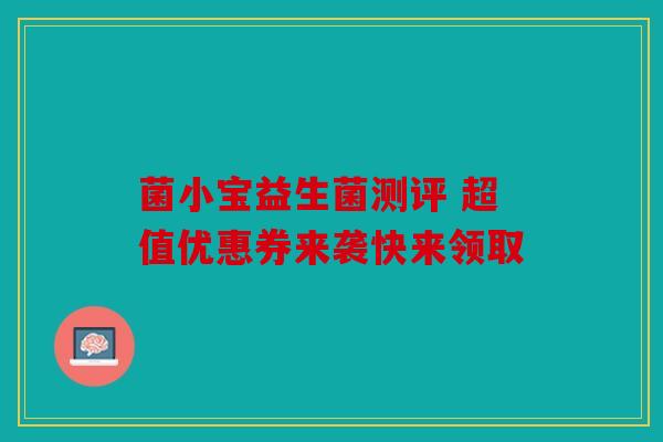 菌小宝益生菌测评 超值优惠券来袭快来领取