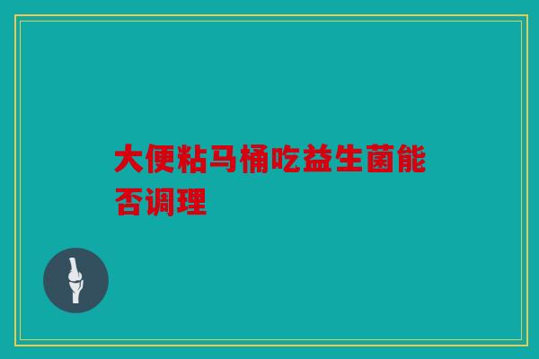 大便粘马桶吃益生菌能否调理