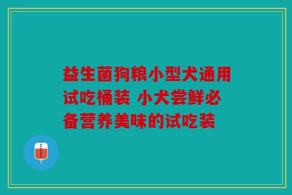 益生菌狗粮小型犬通用试吃桶装 小犬尝鲜必备营养美味的试吃装 益生菌狗粮小型犬通用试吃桶装 小犬尝鲜必备营养美味的试吃装