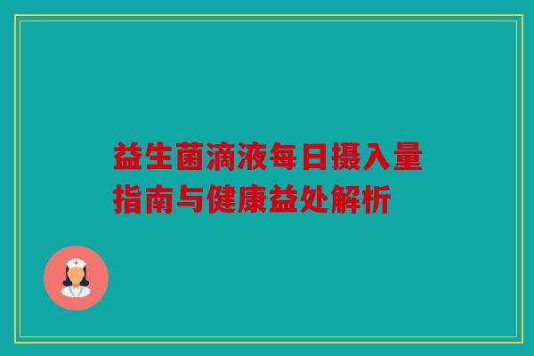 益生菌滴液每日摄入量指南与健康益处解析 益生菌滴液每日摄入量指南与健康益处解析