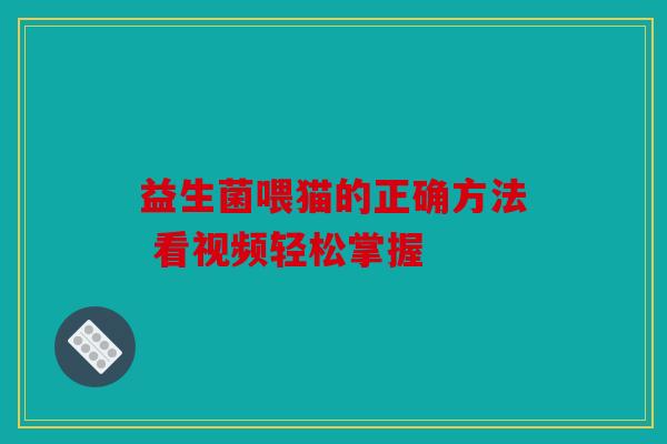 益生菌喂猫的正确方法 看视频轻松掌握