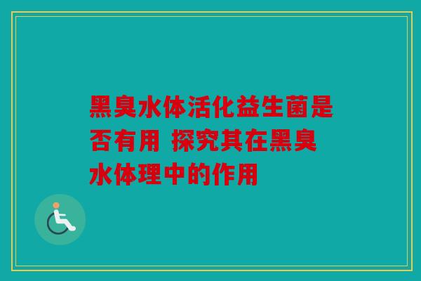 黑臭水体活化益生菌是否有用 探究其在黑臭水体理中的作用