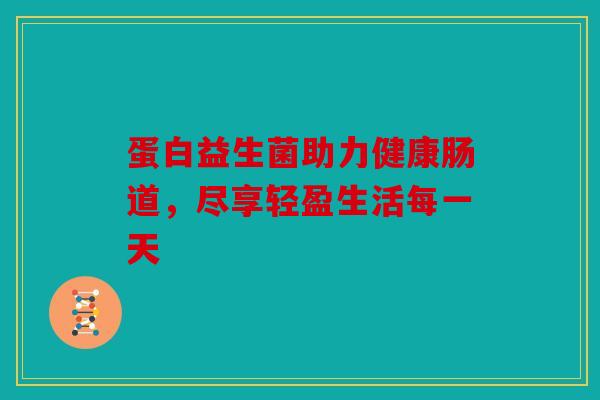 蛋白益生菌助力健康肠道，尽享轻盈生活每一天