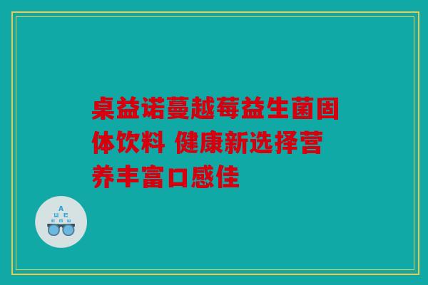 桌益诺蔓越莓益生菌固体饮料 健康新选择营养丰富口感佳